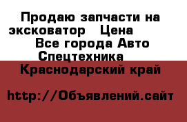 Продаю запчасти на эксковатор › Цена ­ 10 000 - Все города Авто » Спецтехника   . Краснодарский край